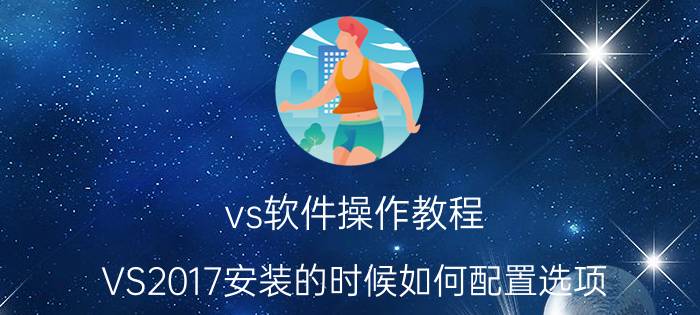 vs软件操作教程 VS2017安装的时候如何配置选项？